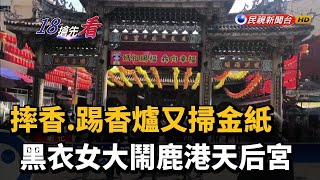 摔香.踢香爐又掃金紙 黑衣女大鬧鹿港天后宮－民視新聞