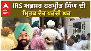 Chandigarh Mur-Dur Story | IRS ਅਫ਼ਸਰ ਹਰਪ੍ਰੀਤ ਸਿੰਘ ਦੀ ਮ੍ਰਿਤਕ ਦੇਹ ਪਹੁੰਚੀ ਘਰ