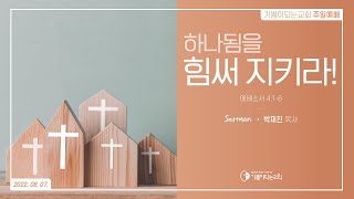 2022-08-07 설교 | 하나됨을 힘써 지키라! | 박재진 목사 | 기쁨이되는교회 주일설교