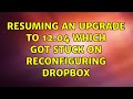 Resuming an upgrade to 12.04 which got stuck on reconfiguring dropbox (2 Solutions!!)