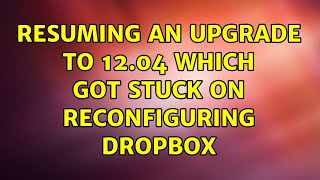 Resuming an upgrade to 12.04 which got stuck on reconfiguring dropbox (2 Solutions!!)