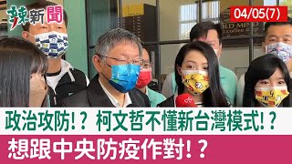 【辣新聞152 重點摘要】政治攻防!? 柯文哲不懂新台灣模式!? 想跟中央防疫作對!? 2022.04.05(7)