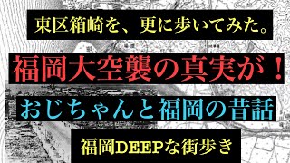 福岡DEEPな街歩き　東区箱崎に福岡大空襲の真実が！おじちゃんと福岡の昔話　＃福岡＃東区箱崎＃福岡大空襲＃米軍＃街歩き＃箱崎宮