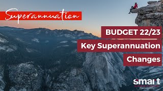 BUDGET 22/23 - Key Superannuation Changes