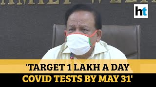 'Target 1 lakh a day tests by May 31': Union Health Minister Harsh Vardhan