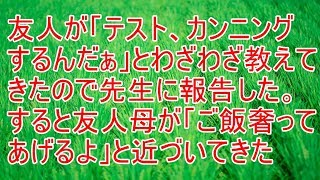 武勇伝　友人が「テストカンニングするんだぁ」とわざわざ教えてきたので先生に報告した。すると友人母が「ご飯奢ってあげるよ」と近づいてきた【スカッと！あこりこEX】