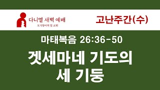 고난주간(수) 마태복음 26:36-50 겟세마네 기도의 세 기둥​​​