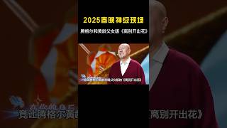 2025春晚名场面，一夜诞生6大神级现场！一开口就是王炸 #音乐#腾格尔 #黄龄 #shorts