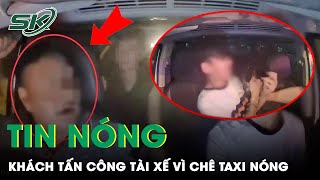Tin Nóng: Phẫn Nộ Clip Khách Say Xỉn Hung Hăng Tấn Công Tài Xế Ngay Trên Xe Vì “Chê Taxi Nóng” |SKĐS