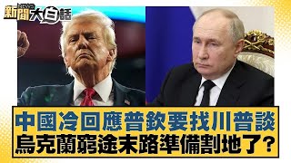 中國冷回應普欽要找川普談 烏克蘭窮途末路準備割地了？【新聞大白話】20241108