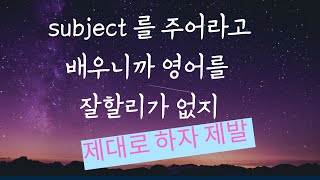 Subject 를 주어라고 배웠기에 우리 영어가 망한겁니다