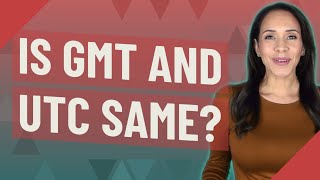 Is GMT and UTC same?