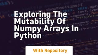 exploring the mutability of numpy arrays in python