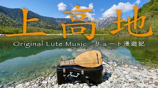 Original Lute Music『信州水辺めぐり』総集編 〜 上高地、清き梓川の流れにのせて [4K]