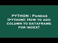 PYTHON : Pandas (python): How to add column to dataframe for index?