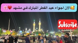 🥰الان اجواء عيد الفطر المبارك في مشهد المقدسة ♥️