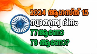 2024 ആഗസ്ത് 15. സ്വാതന്ത്ര്യ ദിനം 77ആണോ 78 ആണോ?