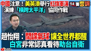 【94要客訴】中國注意！美英澳舉行紅旗軍演！演練「橫跨太平洋」協同作戰！趙怡翔：間諜氣球讓全世界都醒！白宮非常認真看待助台自衛