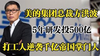 美的集团方洪波，5年研发投超500亿，打工人逆袭千亿帝国掌门人！