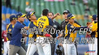 【新聞觀察Uncut】 - EP5 中職比賽時間過長問題