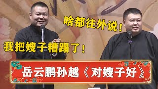 岳云鹏：我嫂子好，我就把她糟蹋了！孙越：你怎么什么都往外说！《对嫂子好》岳云鹏 孙越| 德云社 郭德纲 于谦 岳云鹏 孙越  郭麒麟