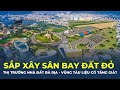 Bà Rịa - Vũng Tàu sắp xây sân bay Đất Đỏ, thị trường nhà đất nơi này liệu có TĂNG GIÁ? | CafeLand