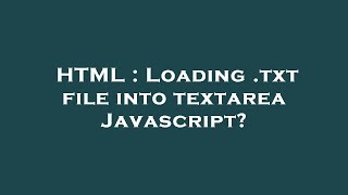 HTML : Loading .txt file into textarea Javascript?