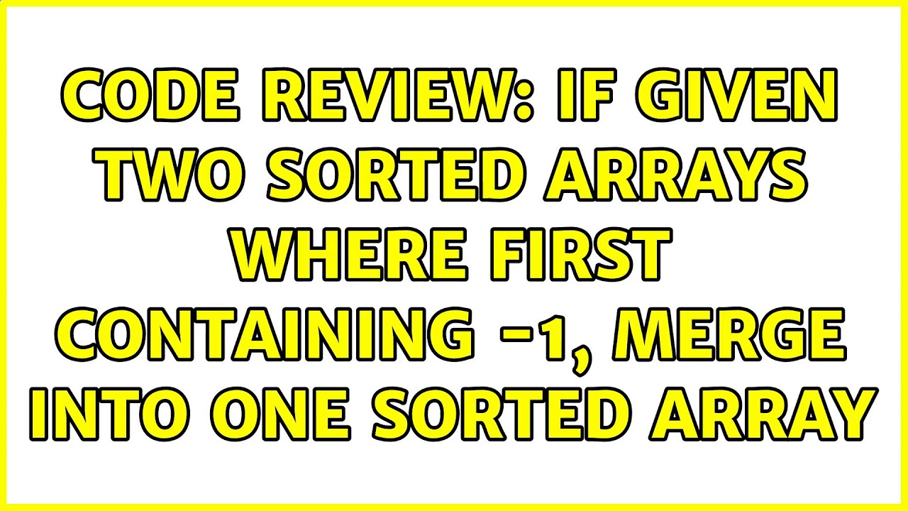 Code Review: If Given Two Sorted Arrays Where First Containing -1 ...