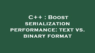 C++ : Boost serialization performance: text vs. binary format
