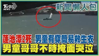 【新聞懶人包-風帆船翻釀2死】蓮池潭2死 男童有穿簡易救生衣  男童哥哥不時掩面哭泣｜TVBS新聞