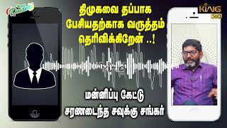 Savukku Shankar Audio | திமுகவை தப்பாக பேசியதற்காக வருத்தம் தெரிவிக்கிறேன்..! DMK Govt | King 360