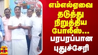 எம்எல்ஏவை தடுத்து நிறுத்திய போலீஸ்... பரபரப்பான புதுச்சேரி | MLA | Pondicherry