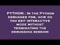 PYTHON : In the Python debugger pdb, how do you exit interactive mode without terminating the debugg