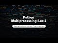 Python Multiprocessing: Lecture 1: Explanation, demo code and time comparison