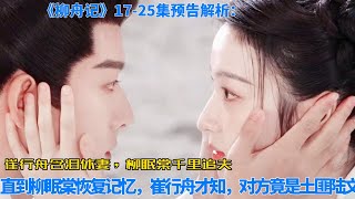 17-25集預告解析：崔行舟含淚休妻，柳眠棠千裏追夫！直到柳眠棠恢復記憶，崔行舟才知，對方竟是土匪陸文。#张晚意#王楚然#柳舟記