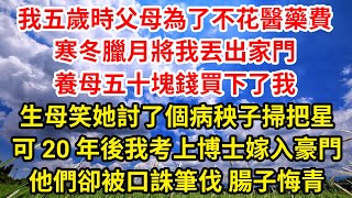 我五歲時父母為了不花醫藥費，寒冬臘月將我丟出家門，養母五十塊錢買下了我，生母笑她討了個病秧子掃把星，可20年後我考上博士嫁入豪門，他們卻被口誅筆伐，腸子悔青