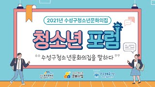 2021 수성구청소년문화의집 | 청소년 포럼 | 수성구청소년문화의집을 말하다