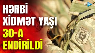 Hərbi xidmətdə yaş həddi ilə bağlı QƏRAR VERİLDİ – 30 yaşa endirildi