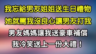 我忘給男友姐姐送生日禮物，她就罵我沒良心讓男友打我，男友媽媽讓我送豪車補償，我冷笑送上一份大禮！