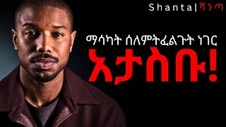 ስለምትፈልጉት ነገር ማሰብ ስታቆሙ በራሱ ይመጣል! | inspire ethiopia | shanta