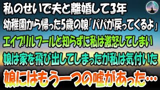 【感動する話】私のせいで夫と離婚して3年。幼稚園から帰ってきた5歳の娘「パパが戻ってくるよ」→エイプリルフールと知らずに私は激怒して娘は家を飛び出してしまった…その後娘のもう一つの嘘に私は気