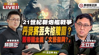 【野禮軍正評】21世紀的新炮艦戰爭？丹麥將丟失格陵蘭？舊帝國主義「文藝復興?」 ft.林明正ｘ王立本