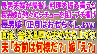 【スカッとする話】長男夫婦が正月に帰省し手料理を振る舞うと長男嫁が熱々のシチューを私目掛けてぶち撒け、長男嫁「正月はおせちでしょw作り直せw」直後、普段温厚な夫が立ち上がり→夫「お前は何様だ？