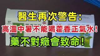 醫生再次警告：高溫中暑不能喝藿香正氣水！藥不對癥會致命！ #健康科普 #疾病預防 #老年健康 #養生