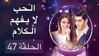 الحب لا يفهم الكلام – الحلقة 47 الحب لا يفهم الكلام – الحلقة 47