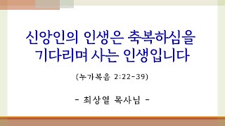 (2022.12.11)신앙인의 인생은 축복하심을 기다리며 사는 인생입니다 (누가복음 2:22-39)