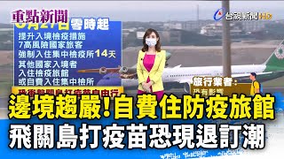 邊境趨嚴！自費住防疫旅館 飛關島打疫苗恐現退訂潮【重點新聞】-20210626