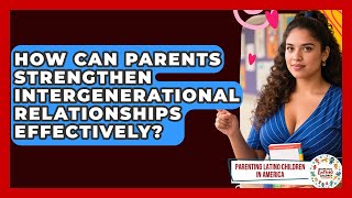 How Can Parents Strengthen Intergenerational Relationships Effectively?