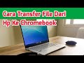 Cara Transfer File Dari Hp Ke Chromebook