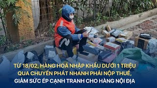 Từ 18/02, hàng hoá nhập khẩu dưới 1 triệu qua chuyển phát nhanh phải nộp thuế | VTV Index